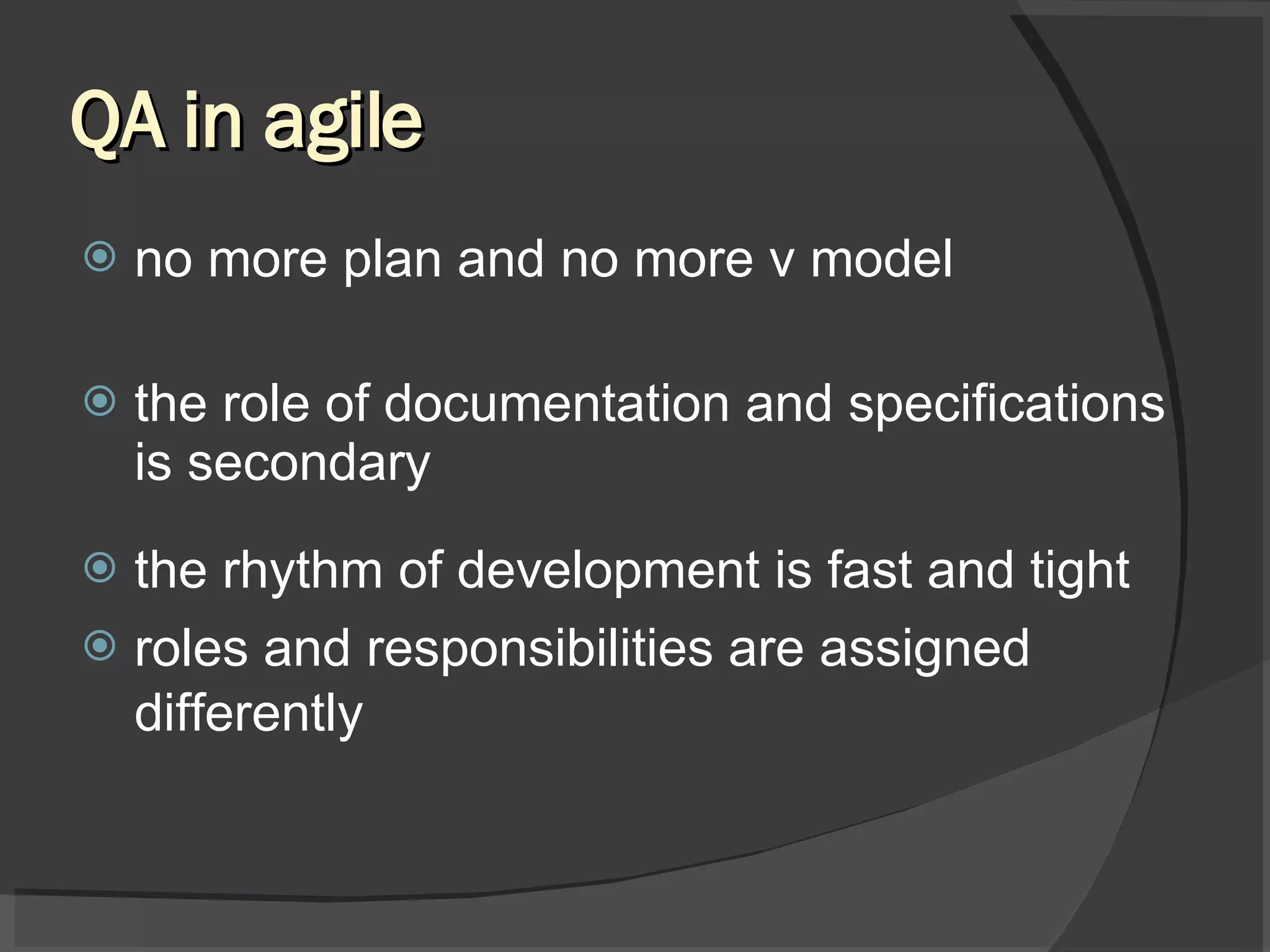 QA in agile no more plan and no more v model the role of documentation and specifications is secondary the rhythm of development is fast and tight roles and responsibilities are assigned differently 