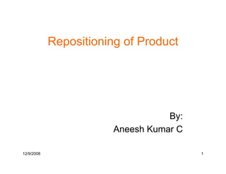 Repositioning of Product




                                   By:
                        Aneesh Kumar C

12/9/2008                                1
 