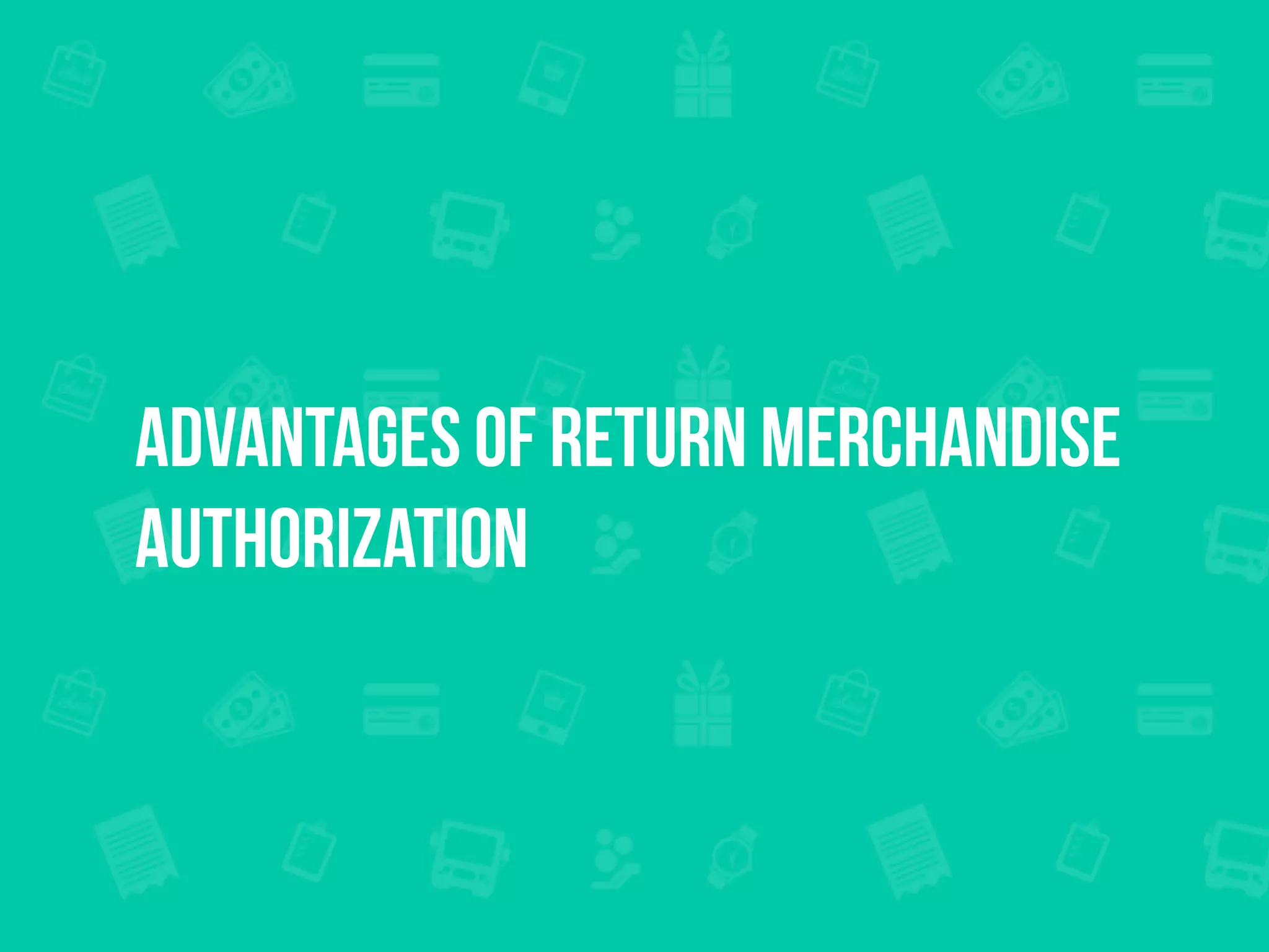 ADVANTAGES OF RETURN MERCHANDISE
AUTHORIZATION
 