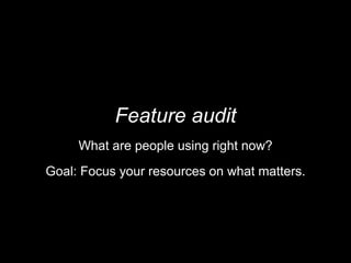 Feature audit
What are people using right now?
Goal: Focus your resources on what matters.
 