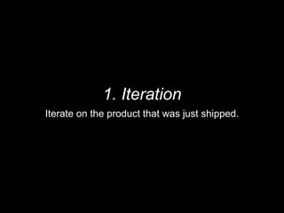 1. Iteration
Iterate on the product that was just shipped.
 
