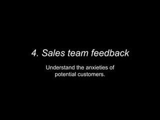 4. Sales team feedback
Understand the anxieties of
potential customers.
 