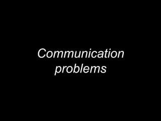 Communication
problems
 