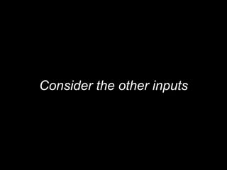Consider the other inputs
 