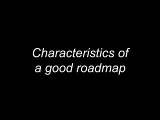 Characteristics of
a good roadmap
 