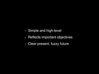 • Simple and high-level
• Reflects important objectives
• Clear present, fuzzy future
 