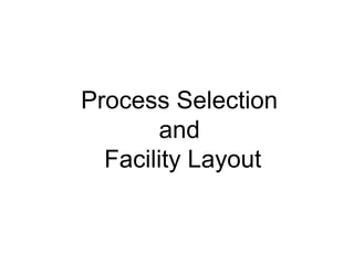Process Selection
and
Facility Layout
 