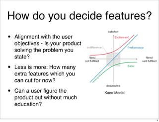 How do you decide features?
•   Alignment with the user
    objectives - Is your product
    solving the problem you
    s...