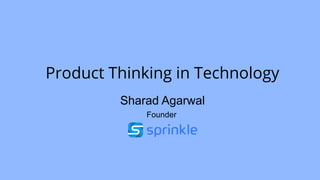 Product Thinking in Technology
Sharad Agarwal
Founder
 