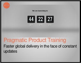 Faster global delivery in the face of constant
updates
Pragmatic Product Training
 