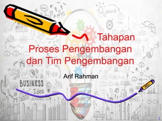 Tahapan
Proses Pengembangan
dan Tim Pengembangan
Arif Rahman
1
 