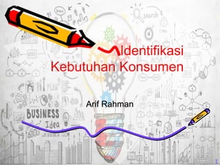 Identifikasi
Kebutuhan Konsumen
Arif Rahman
1
 