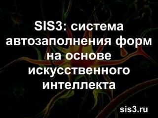 SIS3: система
автозаполнения форм
      на основе
   искусственного
     интеллекта
              sis3.ru
        
 