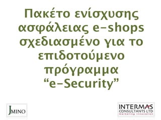 Πακέτο ενίσχυσης
ασφάλειας e-shops
σχεδιασμένο για το
   επιδοτούμενο
    πρόγραμμα
    “e-Security”
 