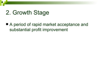 2. Growth Stage
   A period of rapid market acceptance and
    substantial profit improvement
 
