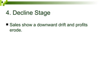 4. Decline Stage
   Sales show a downward drift and profits
    erode.
 