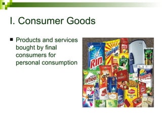 I. Consumer Goods
   Products and services
    bought by final
    consumers for
    personal consumption
 