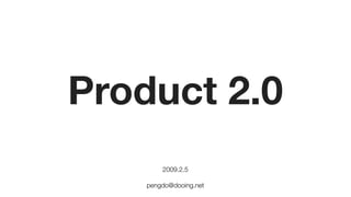 Product 2.0
2009.2.5
pengdo@dooing.net
 