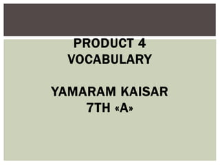 PRODUCT 4
VOCABULARY
YAMARAM KAISAR
7TH «A»
 