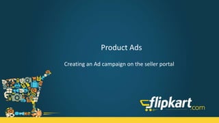 Product Listing Ads
Creating an ‘Ad campaign’ on the seller portal
 