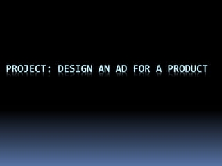 PROJECT: DESIGN AN AD FOR A PRODUCT
 