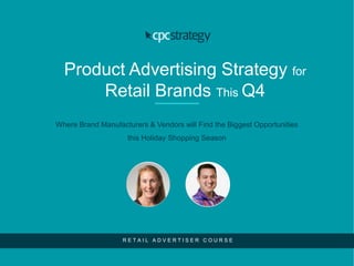 Product Advertising Strategy for
Retail Brands This Q4
Where Brand Manufacturers & Vendors will Find the Biggest Opportunities
this Holiday Shopping Season
R E T A I L A D V E R T I S E R C O U R S E
 