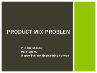 P. Maria Sheeba
PG Student,
Mepco Schlenk Engineering College
PRODUCT MIX PROBLEM
 