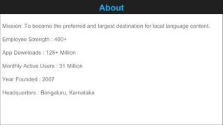 About
Mission: To become the preferred and largest destination for local language content.
Employee Strength : 400+
App Do...
