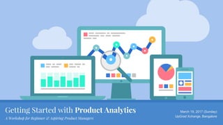 Getting Started with Product Analytics
A Workshop for Beginner & Aspiring Product Managers
March 19, 2017 (Sunday)
UpGrad Xchange, Bangalore
 