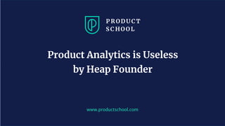 `
www.productschool.com
Product Analytics is Useless
by Heap Founder
 