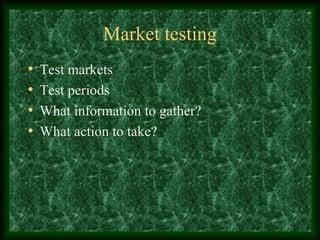 Market testing
• Test markets
• Test periods
• What information to gather?
• What action to take?
