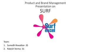 Product and Brand Management
Presentation on
SURF
Team:
1. Sumedh Rewatkar- 35
2. Rakesh Verma- 31
 