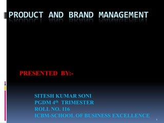 1 Product and Brand Management PRESENTED  BY:- SITESH KUMAR SONI PGDM 4th  TRIMESTER ROLL NO. 116 ICBM-SCHOOL OF BUSINESS EXCELLENCE 