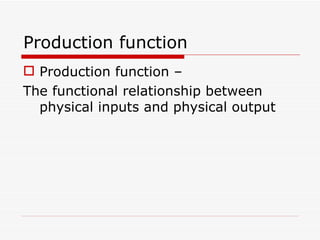 Production function Production function – The functional relationship between physical inputs and physical output 