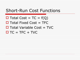 Short-Run Cost Functions Total Cost = TC = f(Q) Total Fixed Cost = TFC Total Variable Cost = TVC TC = TFC + TVC 