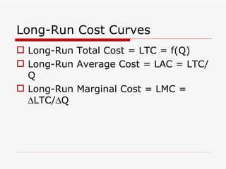 Long-Run Cost Curves Long-Run Total Cost = LTC = f(Q) Long-Run Average Cost = LAC = LTC/Q Long-Run Marginal Cost = LMC =   LTC/  Q 