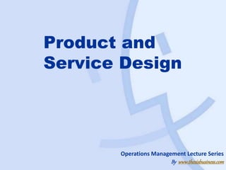 Product and
Service Design
Operations Management Lecture Series
By www.thesisbusiness.com
 