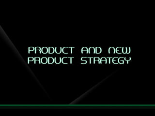 PRODUCT AND NEW
PRODUCT STRATEGY
 