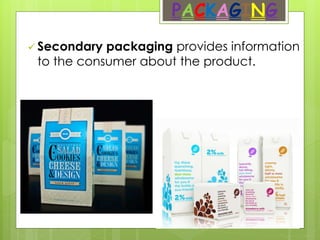 PACKAGING
 Secondary packaging provides information
to the consumer about the product.
 