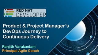 Product & Project Manager’s
DevOps Journey to
Continuous Delivery
Ranjith Varakantam
Principal Agile Coach
 