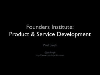 Founders Institute:
Product & Service Development
Paul Singh
@paulsingh
http://www.resultsjunkies.com
 