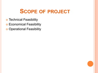 SCOPE OF PROJECT
Technical Feasibility
 Economical Feasibility
 Operational Feasibility


 