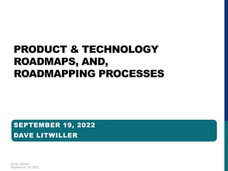 Dave Litwiller
September 19, 2022
PRODUCT & TECHNOLOGY
ROADMAPS, AND,
ROADMAPPING PROCESSES
SEPTEMBER 19, 2022
DAVE LITWILLER
 
