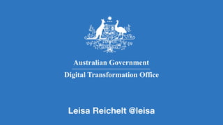 Australian Government
Digital Transformation Office
Leisa Reichelt @leisa
 