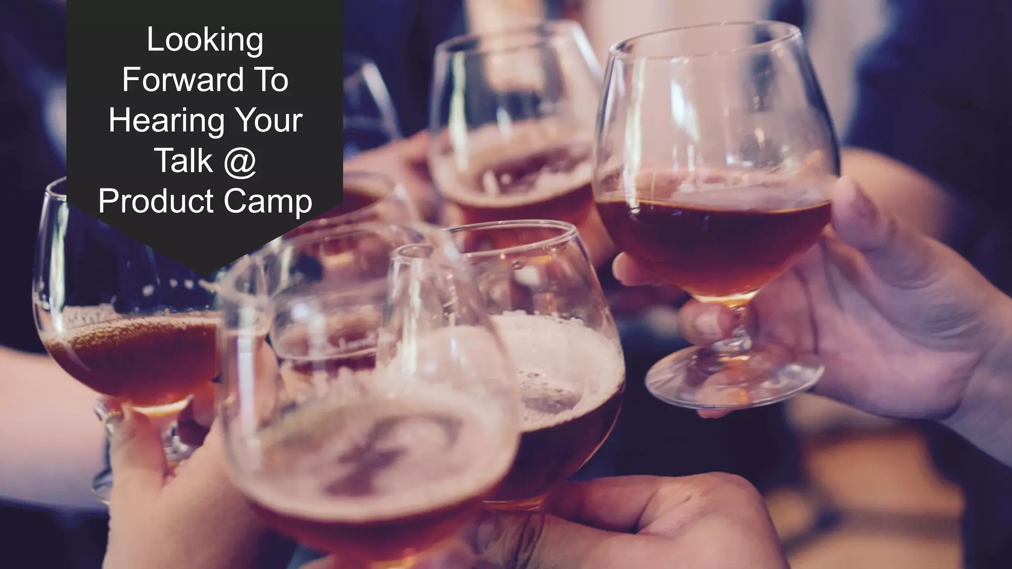 Looking
Forward To
Hearing Your
Talk @
Product Camp