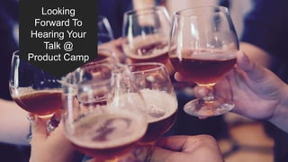 Looking
Forward To
Hearing Your
Talk @
Product Camp
 