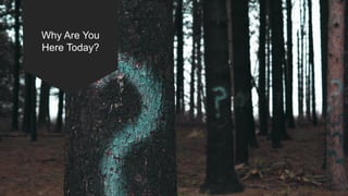 Why Are You
Here Today?
 