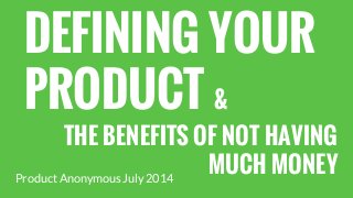 DEFINING YOUR
PRODUCT &
THE BENEFITS OF NOT HAVING
MUCH MONEYProduct Anonymous July 2014
 
