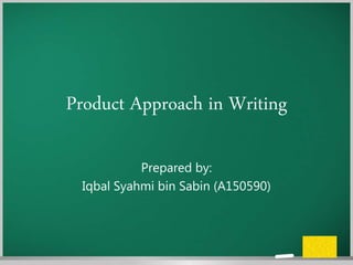 Product Approach in Writing
Prepared by:
Iqbal Syahmi bin Sabin (A150590)
 