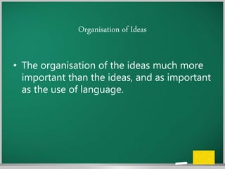 Organisation of Ideas
• The organisation of the ideas much more
important than the ideas, and as important
as the use of language.